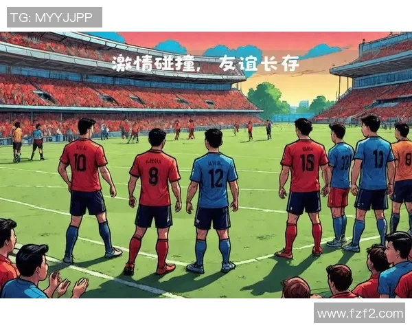 友谊赛中的激情碰撞：不同国家球队携手打造国际足球交流新篇章